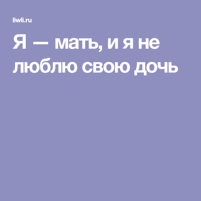 Я мать. Мама не любит свою дочь. Мать которая не любит свою дочь. Я не люблю свою дочь. Почему дочь не любит мать.