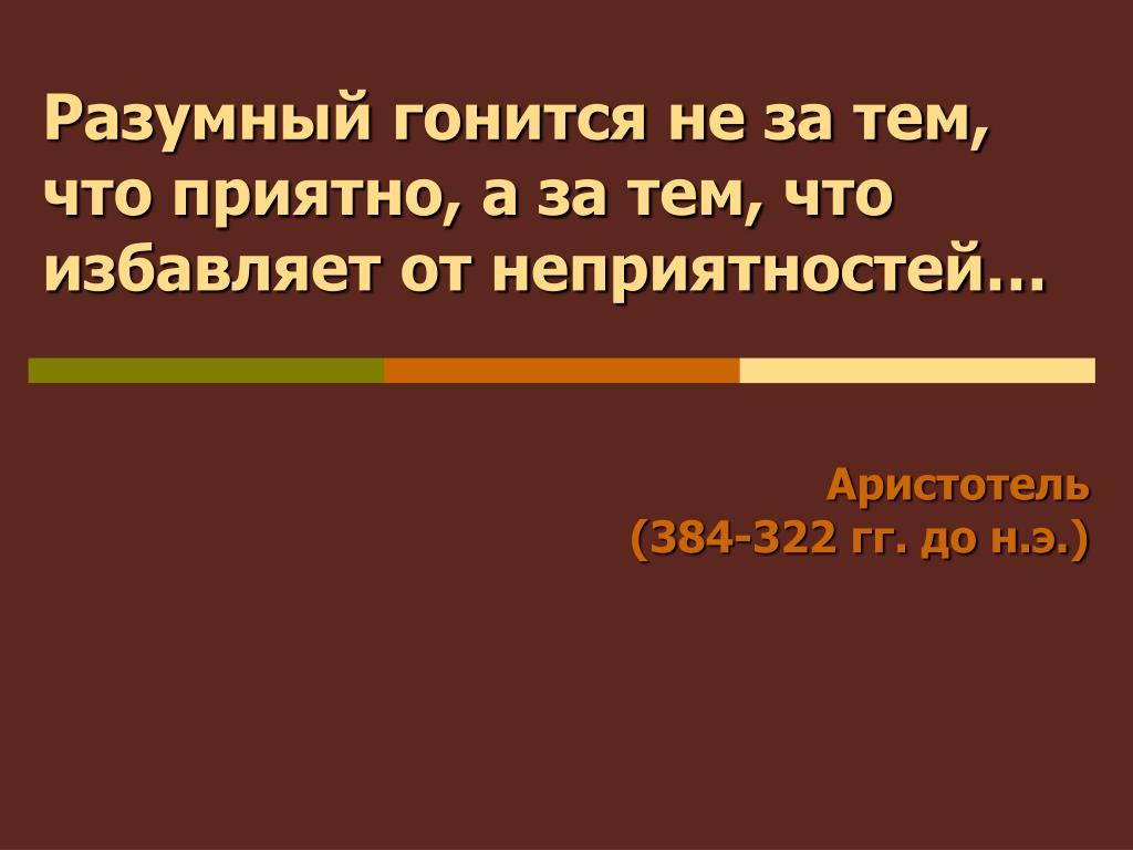 За тем. Разумный гонится не за тем, что приятно. Разумный гонится. Цитата Аристотеля разумный гонится.