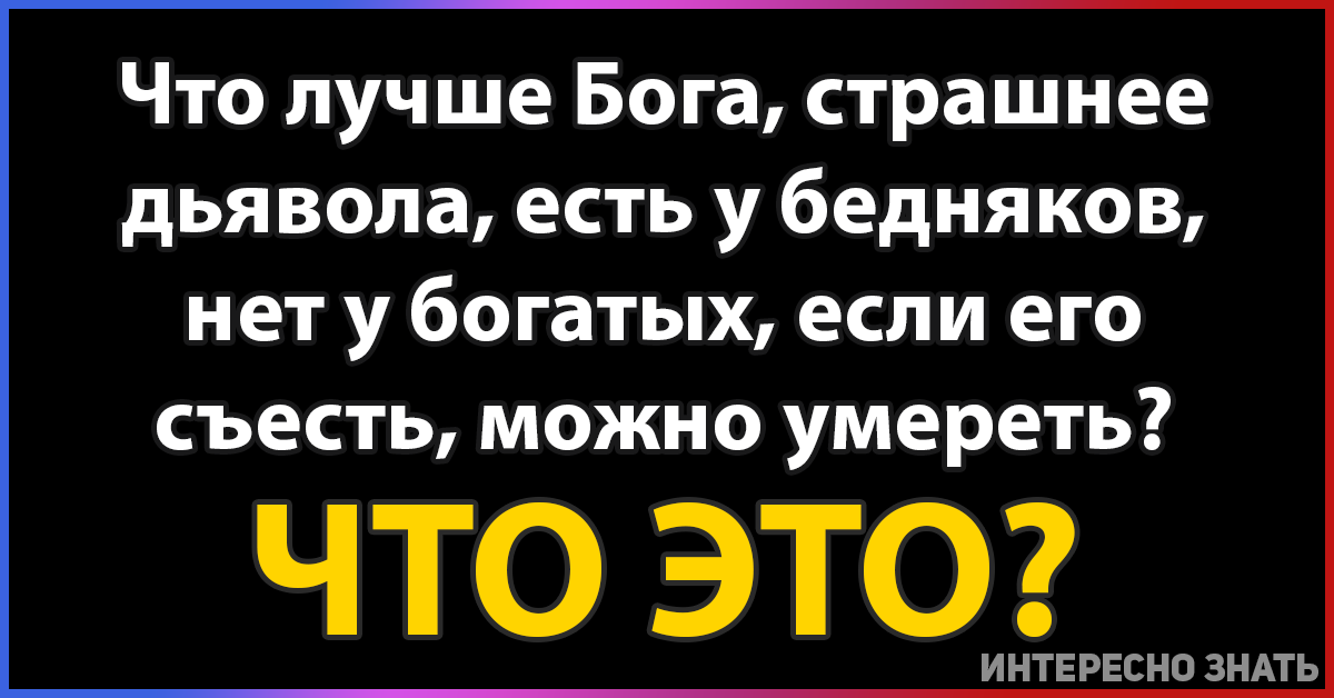 Что это и есть. Загадка это лучше Бога и хуже дьявола есть. Загадка это лучше Бога и хуже дьявола есть у бедного нет у богатого. Загадка что лучше Бога но хуже дьявола. Загадка это лучше Бога и хуже дьявола есть у нищего но.