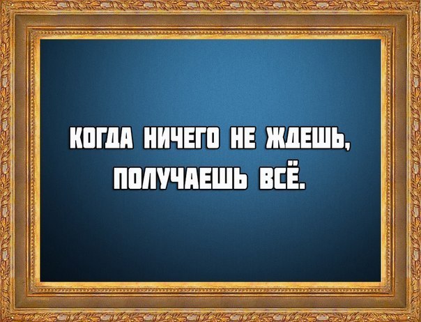 Ни жди. Когда ничего не ждешь. Ничего не жду. Ничего не жди. Ничего ни от кого не жди.