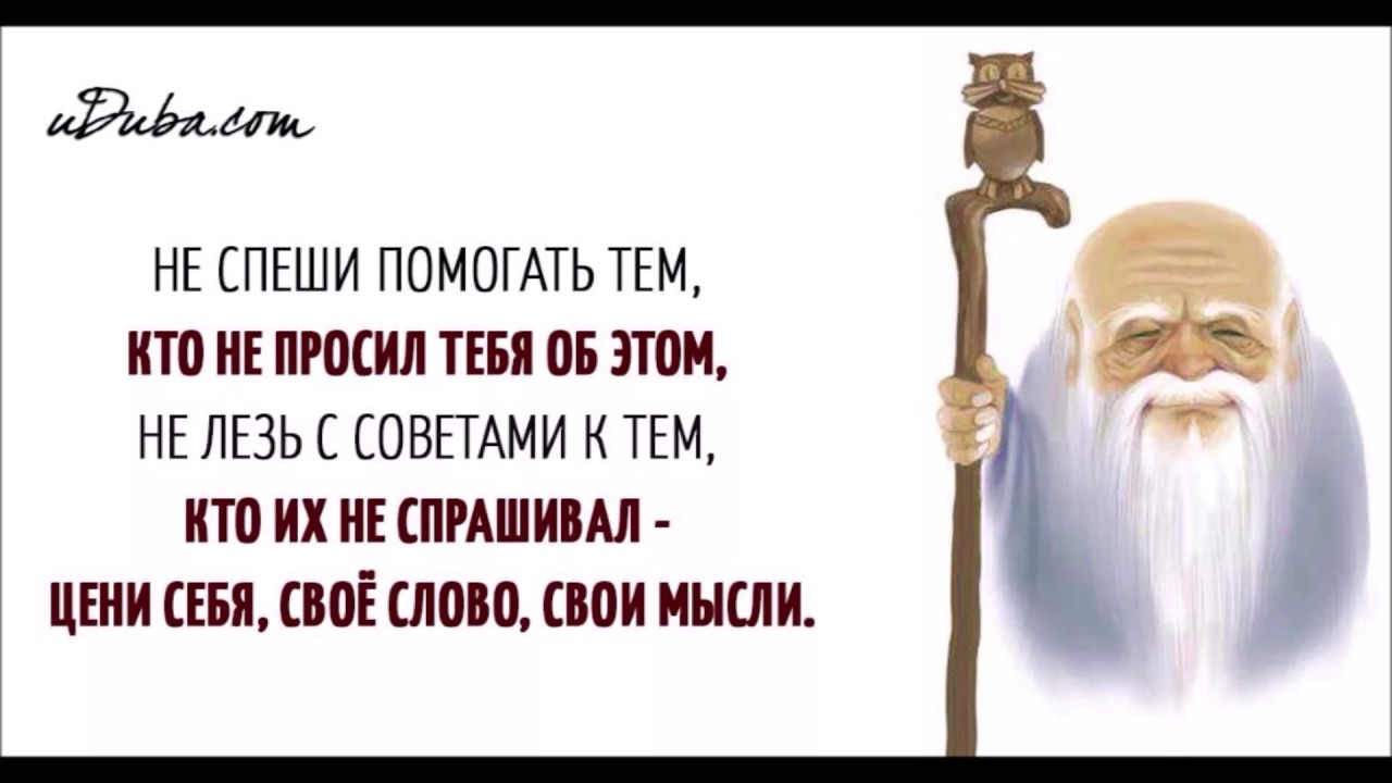 А вам это просила. Не просят не лезь. Не спеши помогать тем кто. Не спеши помогать тем кто не просил тебя об этом. Мудрые советы.