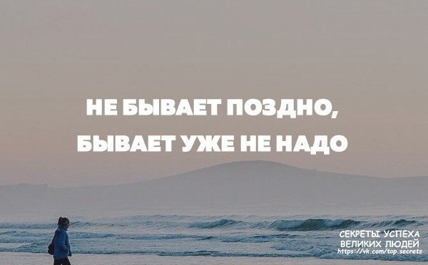 Не бывает поздно бывает не надо. Бывает уже не надо. Не бывает поздно. Никогда не бывает поздно бывает уже не надо. Не бывает поздно бывает.