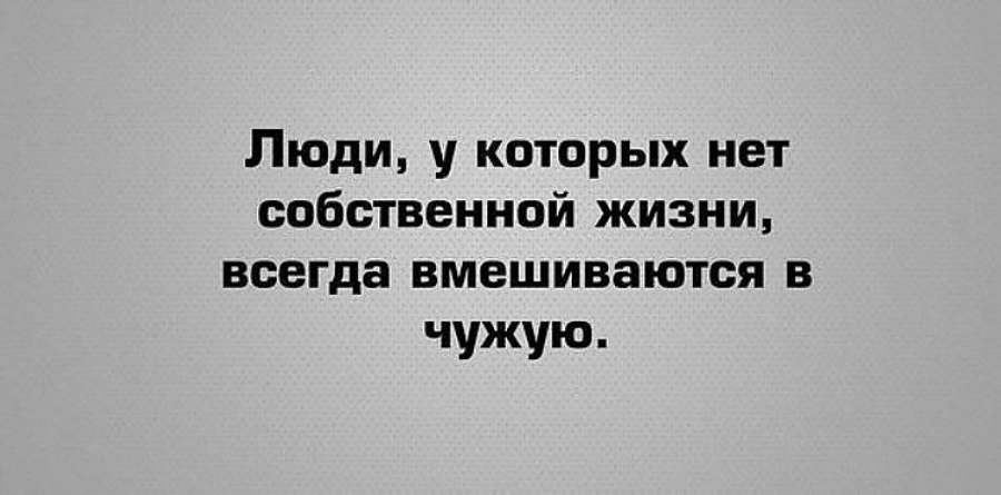 Кому какая разница. Люди у которых нет собственной жизни. Люди у которых нет собственной жизни всегда вмешиваются в чужую. Люди обсуждающие чужую жизнь. У людей у которых нет своей личной жизни.