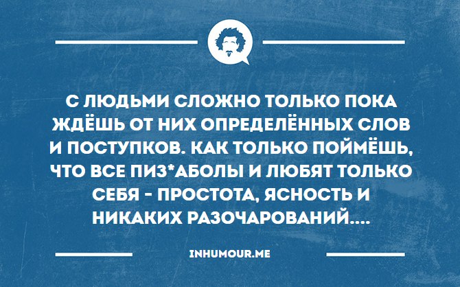 Требовать сложнее. Не стоит ожидать от людей. Не ожидайте от людей. Не ждите от людей. Не ждите от людей большего чем они могут дать.