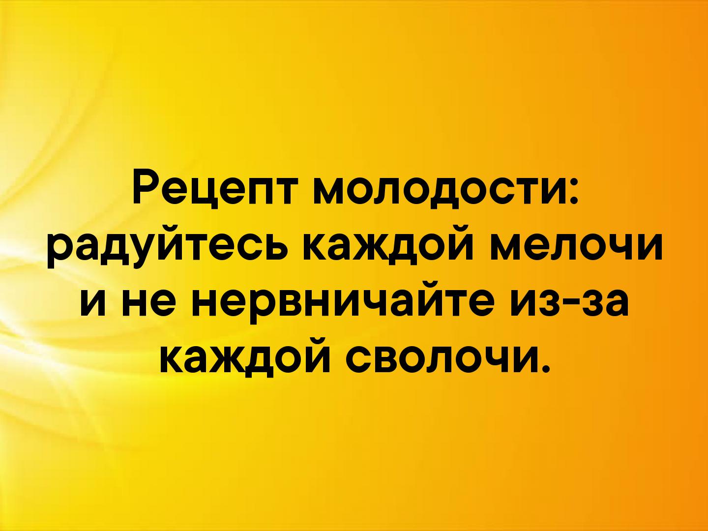 Рецепт молодости. Рецепт молодости радуйтесь каждой мелочи. Рецепт молодости радуйтесь каждой мелочи и не. Рецепт молодости радуйтесь каждой мелочи и не нервничайте из-за. Радуйся каждой мелочи и не нервничайте из-за каждой.